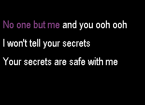 No one but me and you ooh ooh

I won't tell your secrets

Your secrets are safe with me