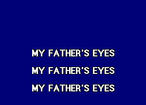 MY FATHER'S EYES
MY FATHER'S EYES
MY FATHER'S EYES