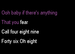 Ooh baby if there's anything
That you fear

Call four eight nine
Forty six Oh eight