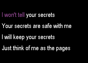I won't tell your secrets
Your secrets are safe with me

lwill keep your secrets

Just think of me as the pages
