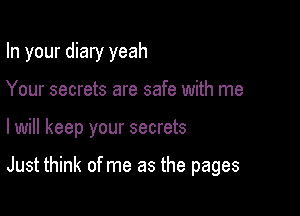 In your diary yeah
Your secrets are safe with me

lwill keep your secrets

Just think of me as the pages