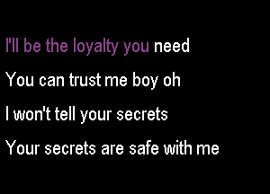 I'll be the loyalty you need

You can trust me boy oh

I won't tell your secrets

Your secrets are safe with me
