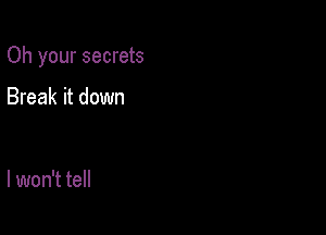 Oh your secrets

Break it down

I won't tell