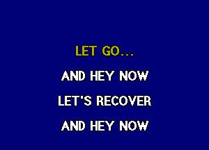 LET G0...

AND HEY NOW
LET'S RECOVER
AND HEY NOW