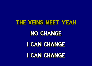 THE VEINS MEET YEAH

N0 CHANGE
I CAN CHANGE
I CAN CHANGE