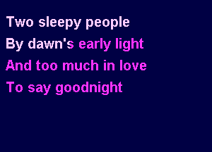 Two sleepy people
By dawn's early light
And too much in love

To say goodnight