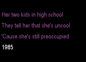 Her two kids in high school
They tell her that she's uncool

'Cause she's still preoccupied
1985