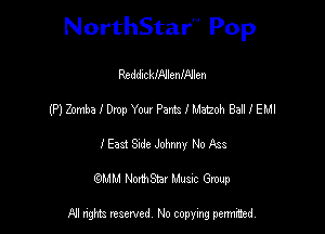 NorthStar'V Pop

ReddlckINlenIAJlen
(P) Zomba I Drop Your Panza I Match Ball I EMI
I East Sade Johnny No Ass
(QMM NorthStar Music Group

NI tights reserved, No copying permitted.