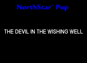 NorthStar'V Pop

THE DEVIL IN THE WISHING WELL