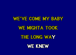 WE'VE COME MY BABY

WE MIGHTA TOOK
THE LONG WAY
WE KNEW