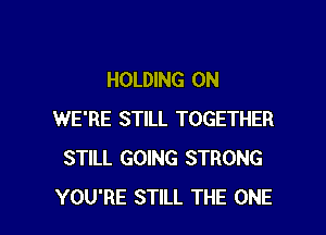HOLDING 0N
WE'RE STILL TOGETHER
STILL GOING STRONG

YOU'RE STILL THE ONE l