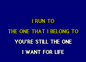 l RUN TO

THE ONE THAT I BELONG T0
YOU'RE STILL THE ONE
I WANT FOR LIFE