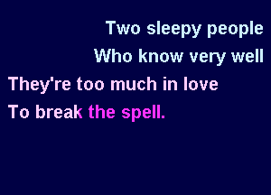 Two sleepy people
Who know very well
They're too much in love

To break the spell.