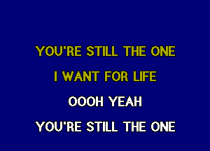 YOU'RE STILL THE ONE

I WANT FOR LIFE
OOOH YEAH
YOU'RE STILL THE ONE