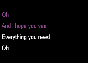 Oh
And I hope you see

Everything you need
Oh