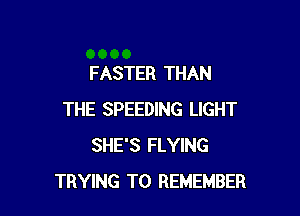 FASTER THAN

THE SPEEDING LIGHT
SHE'S FLYING
TRYING TO REMEMBER
