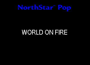 NorthStar'V Pop

WORLD ON FIRE