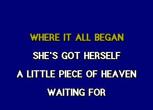 WHERE IT ALL BEGAN
SHE'S GOT HERSELF
A LITTLE PIECE OF HEAVEN

WAITING FOR I