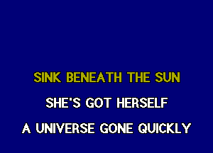 SINK BENEATH THE SUN
SHE'S GOT HERSELF
A UNIVERSE GONE QUICKLY