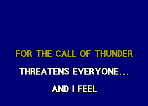 FOR THE CALL OF THUNDER
THREATENS EVERYONE...
AND I FEEL