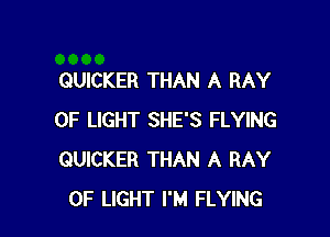 GUICKER THAN A RAY

OF LIGHT SHE'S FLYING
QUICKER THAN A BAY
OF LIGHT I'M FLYING
