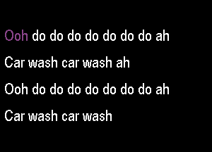 Ooh do do do do do do do ah

Car wash car wash ah

Ooh do do do do do do do ah

Car wash car wash