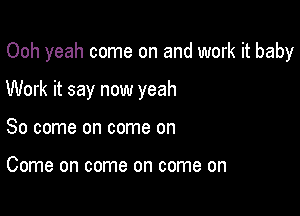 Ooh yeah come on and work it baby

Work it say now yeah

So come on come on

Come on come on come on