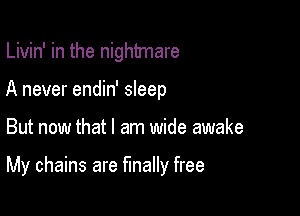 Livin' in the nightmare
A never endin' sleep

But now that I am wide awake

My chains are finally free