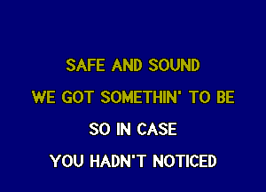 SAFE AND SOUND

WE GOT SOMETHIN' TO BE
30 IN CASE
YOU HADN'T NOTICED