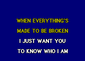 WHEN EVERYTHING'S

MADE TO BE BROKEN
I JUST 1WANT YOU
TO KNOW WHO I AM