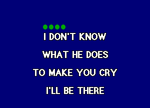 I DON'T KNOW

WHAT HE DOES
TO MAKE YOU CRY
I'LL BE THERE