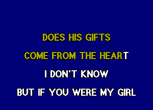 DOES HIS GIFTS

COME FROM THE HEART
I DON'T KNOW
BUT IF YOU WERE MY GIRL