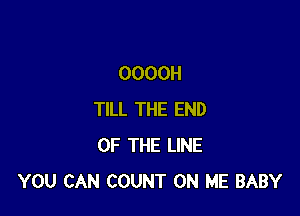 OOOOH

TILL THE END
OF THE LINE
YOU CAN COUNT ON ME BABY