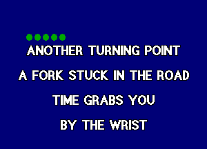 ANOTHER TURNING POINT

A FORK STUCK IN THE ROAD
TIME GRABS YOU
BY THE WRIST
