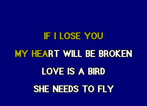 IF I LOSE YOU

MY HEART WILL BE BROKEN
LOVE IS A BIRD
SHE NEEDS TO FLY