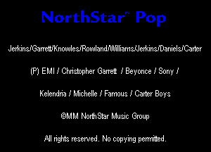 NorthStar'V Pop

JerkinsIGanenIKnowlesIRowlandIlIlIIlIiamsIJetkinsIDanielsICaner
(P) EMI I Chnsmphu Gem I Beyonce I Sony I
Kekndna I Machele I Famous I Carts! Boys
(QMM NorthStar Music Group

NI tights reserved, No copying permitted.