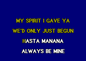 MY SPIRIT I GAVE YA

WE'D ONLY JUST BEGUN
HASTA MANANA
ALWAYS BE MINE