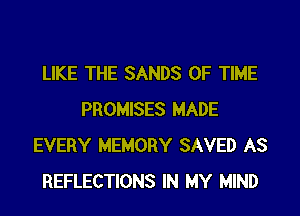 LIKE THE SANDS OF TIME

PROMISES MADE
EVERY MEMORY SAVED AS
REFLECTIONS IN MY MIND