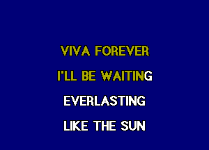 VIVA FOREVER

I'LL BE WAITING
EVERLASTING
LIKE THE SUN