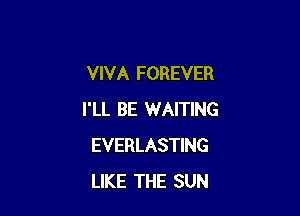 VIVA FOREVER

I'LL BE WAITING
EVERLASTING
LIKE THE SUN