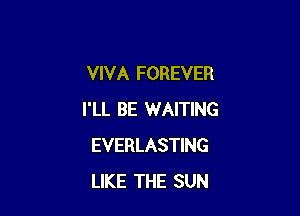 VIVA FOREVER

I'LL BE WAITING
EVERLASTING
LIKE THE SUN