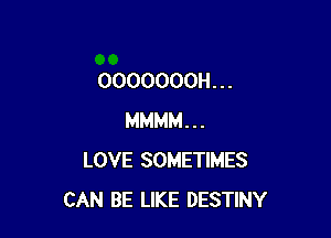 OOOOOOOH. . .

MMMM...
LOVE SOMETIMES
CAN BE LIKE DESTINY