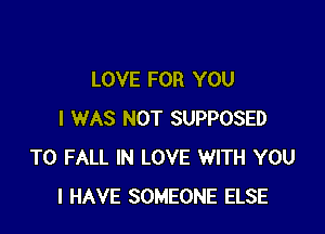 LOVE FOR YOU

I WAS NOT SUPPOSED
T0 FALL IN LOVE WITH YOU
I HAVE SOMEONE ELSE