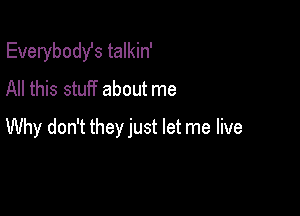 Everybodst talkin'
All this stuff about me

Why don't they just let me live