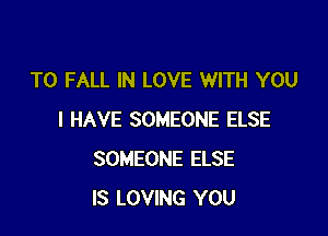 T0 FALL IN LOVE WITH YOU

I HAVE SOMEONE ELSE
SOMEONE ELSE
IS LOVING YOU