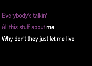 Everybodst talkin'
All this stuff about me

Why don't they just let me live