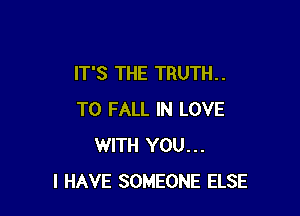 IT'S THE TRUTH. .

T0 FALL IN LOVE
WITH YOU...
I HAVE SOMEONE ELSE