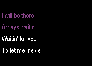 I will be there

Always waitin'

Waitin' for you

To let me inside