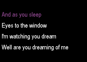 And as you sleep
Eyes to the window

I'm watching you dream

Well are you dreaming of me