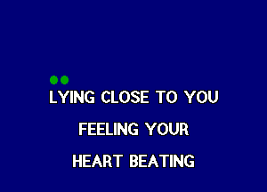 LYING CLOSE TO YOU
FEELING YOUR
HEART BEATING